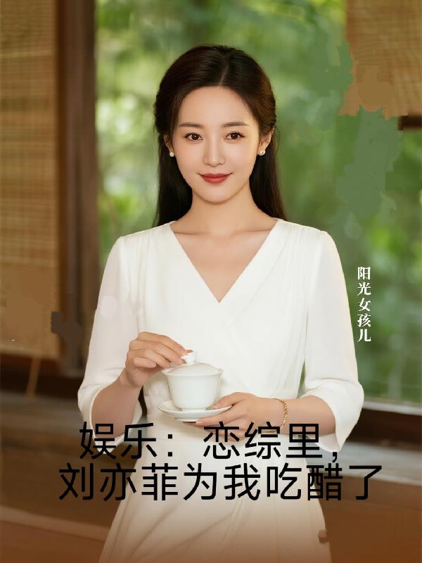 娱乐：恋综里，刘亦菲为我吃醋了